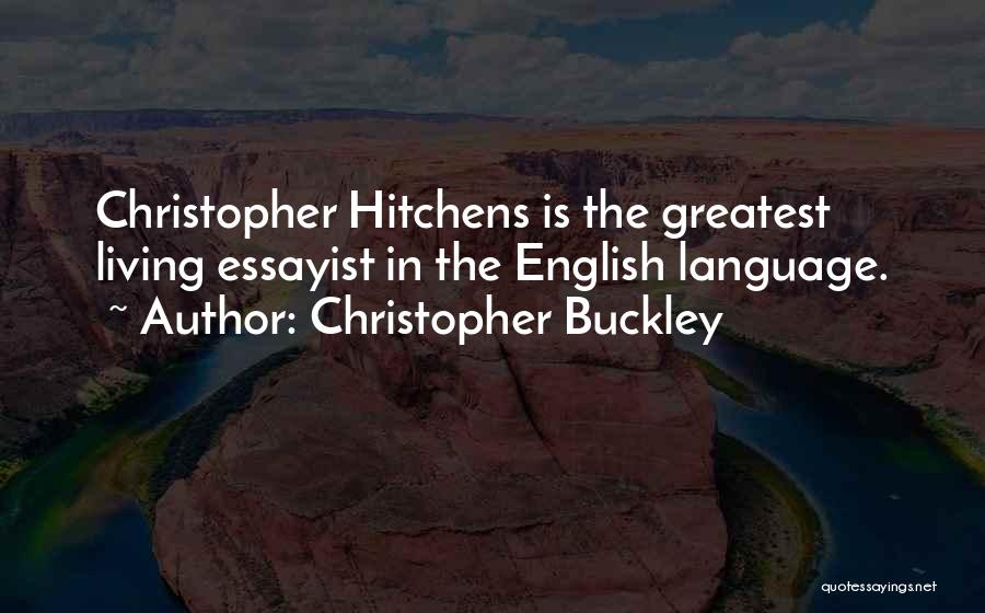 Christopher Buckley Quotes: Christopher Hitchens Is The Greatest Living Essayist In The English Language.