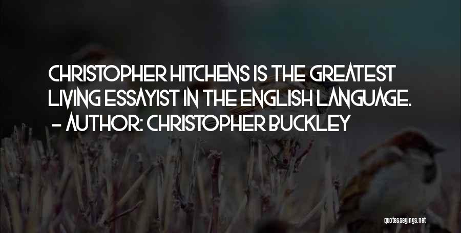 Christopher Buckley Quotes: Christopher Hitchens Is The Greatest Living Essayist In The English Language.