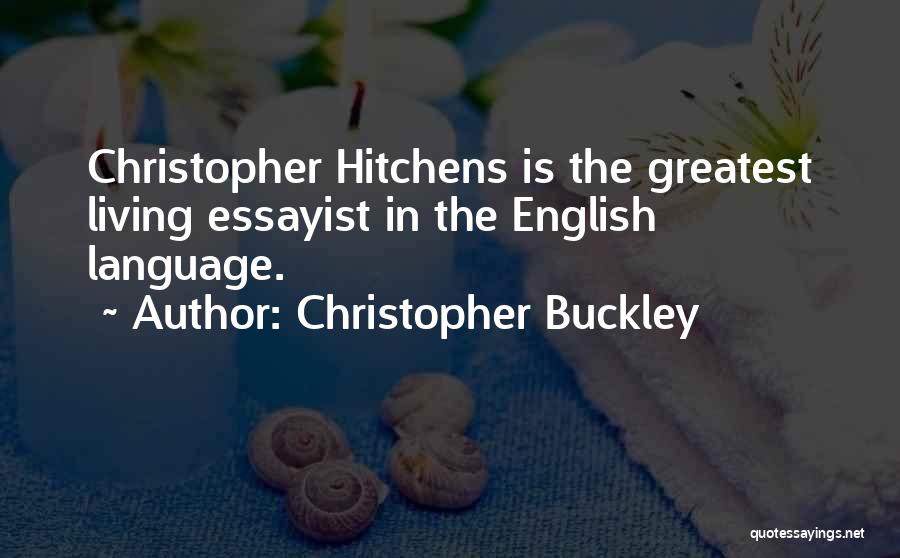 Christopher Buckley Quotes: Christopher Hitchens Is The Greatest Living Essayist In The English Language.