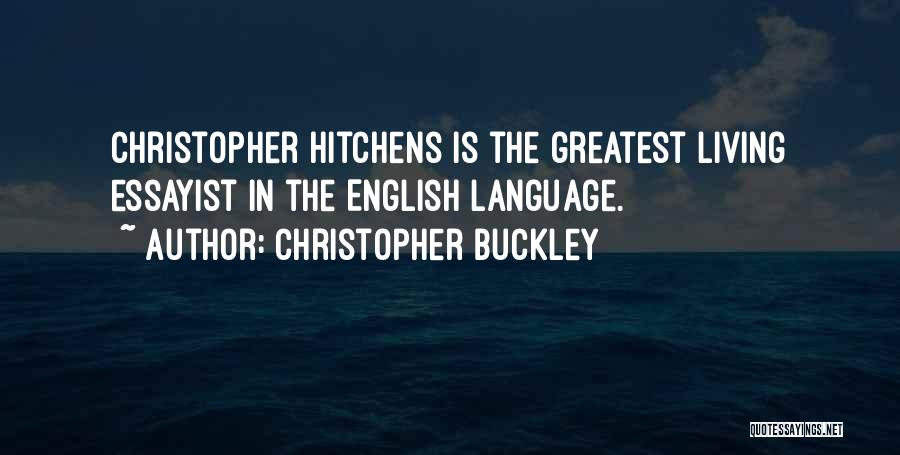 Christopher Buckley Quotes: Christopher Hitchens Is The Greatest Living Essayist In The English Language.