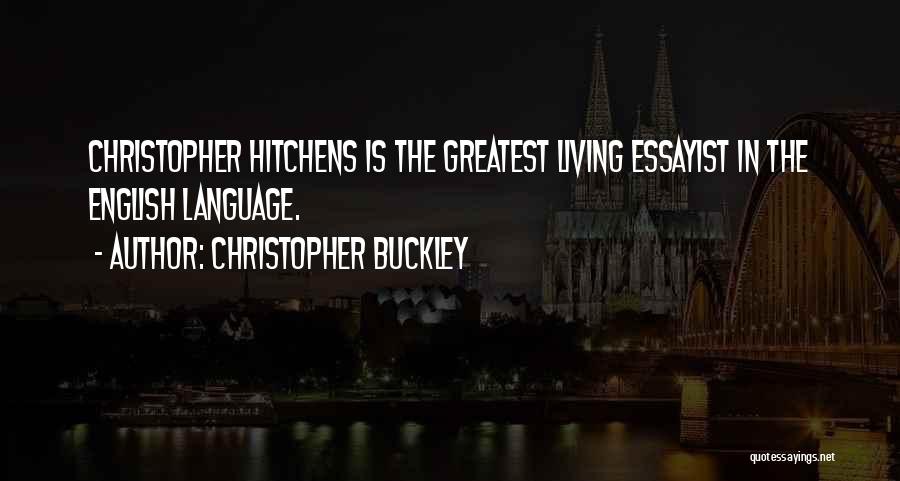 Christopher Buckley Quotes: Christopher Hitchens Is The Greatest Living Essayist In The English Language.