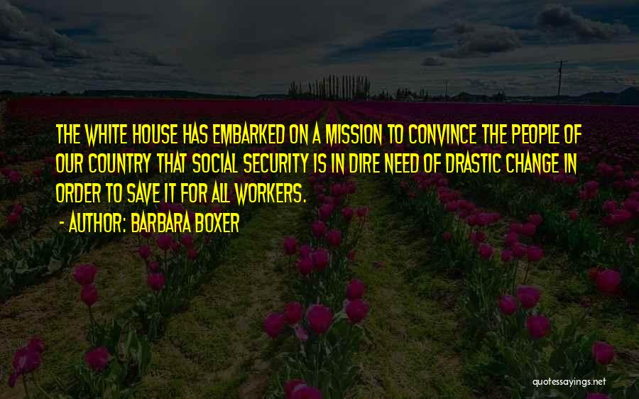 Barbara Boxer Quotes: The White House Has Embarked On A Mission To Convince The People Of Our Country That Social Security Is In