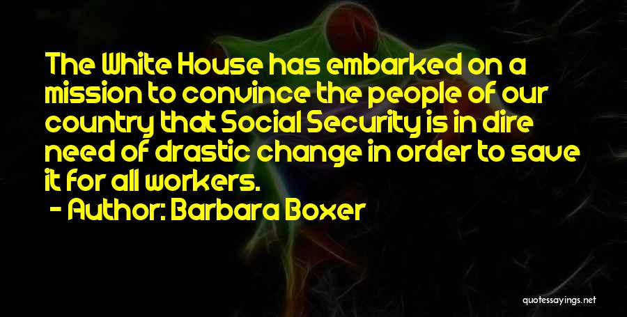 Barbara Boxer Quotes: The White House Has Embarked On A Mission To Convince The People Of Our Country That Social Security Is In