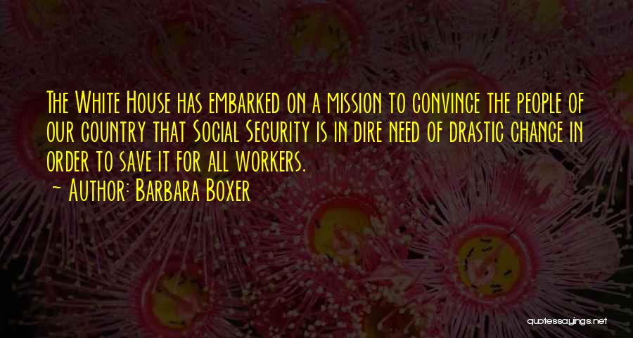 Barbara Boxer Quotes: The White House Has Embarked On A Mission To Convince The People Of Our Country That Social Security Is In
