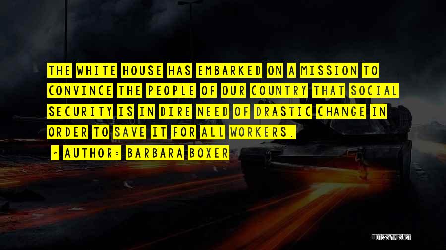 Barbara Boxer Quotes: The White House Has Embarked On A Mission To Convince The People Of Our Country That Social Security Is In