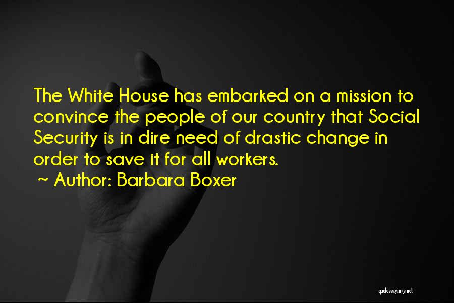 Barbara Boxer Quotes: The White House Has Embarked On A Mission To Convince The People Of Our Country That Social Security Is In