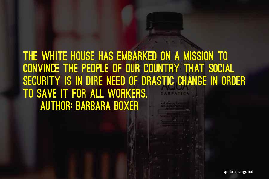 Barbara Boxer Quotes: The White House Has Embarked On A Mission To Convince The People Of Our Country That Social Security Is In