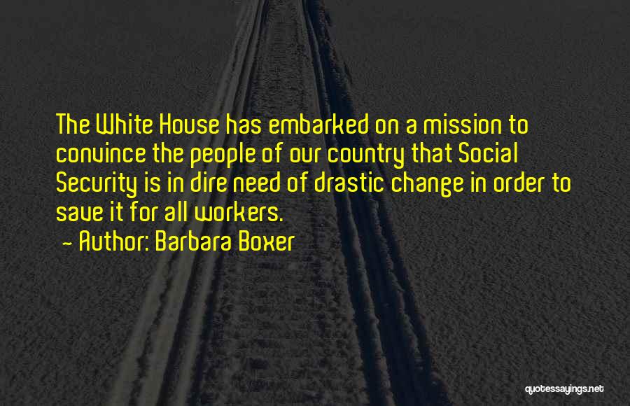 Barbara Boxer Quotes: The White House Has Embarked On A Mission To Convince The People Of Our Country That Social Security Is In