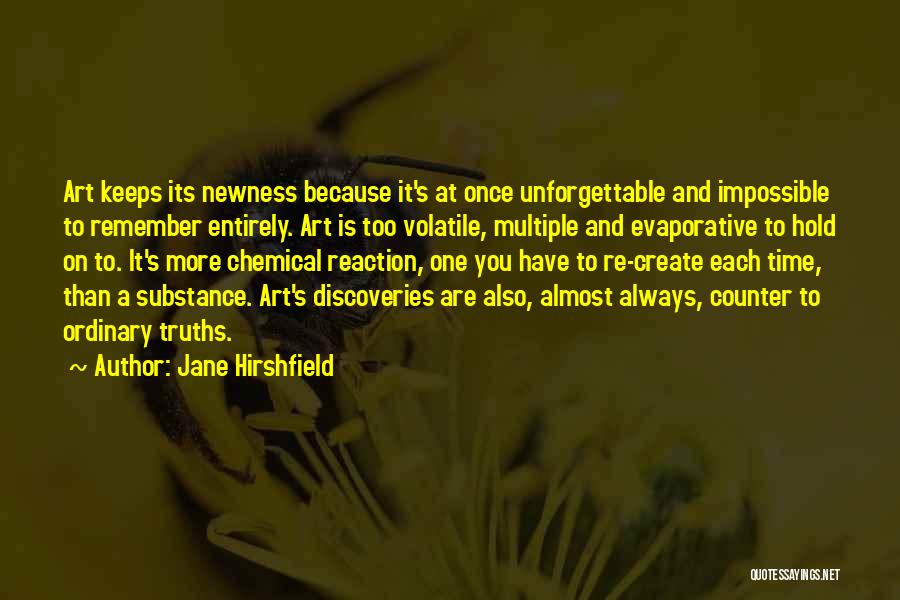 Jane Hirshfield Quotes: Art Keeps Its Newness Because It's At Once Unforgettable And Impossible To Remember Entirely. Art Is Too Volatile, Multiple And