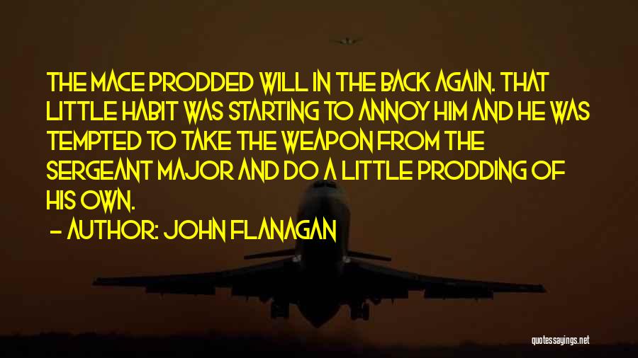 John Flanagan Quotes: The Mace Prodded Will In The Back Again. That Little Habit Was Starting To Annoy Him And He Was Tempted