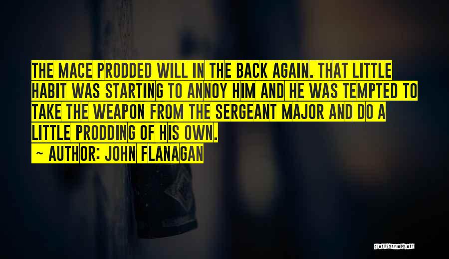 John Flanagan Quotes: The Mace Prodded Will In The Back Again. That Little Habit Was Starting To Annoy Him And He Was Tempted