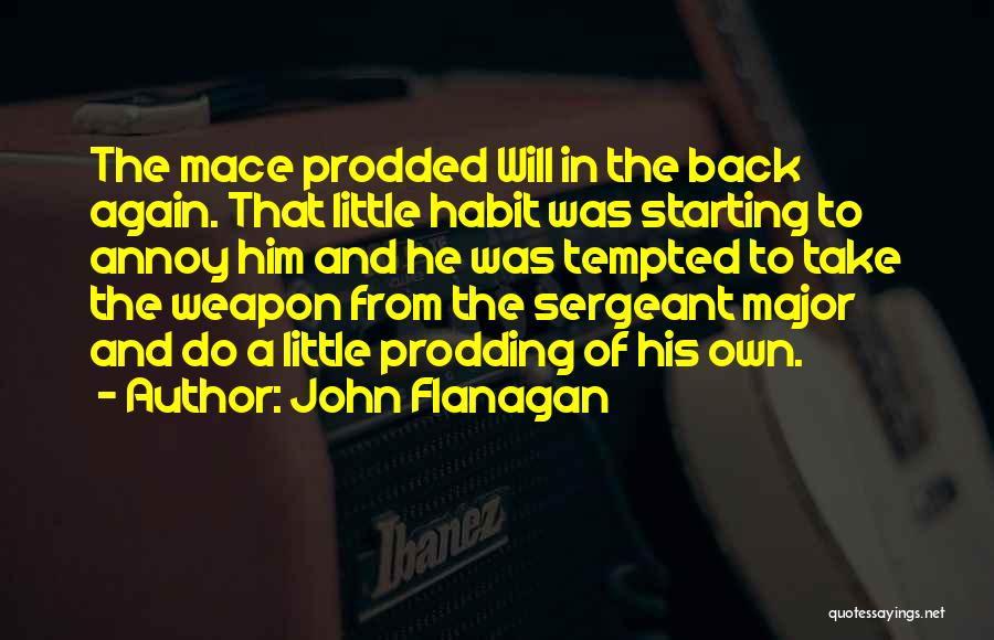 John Flanagan Quotes: The Mace Prodded Will In The Back Again. That Little Habit Was Starting To Annoy Him And He Was Tempted