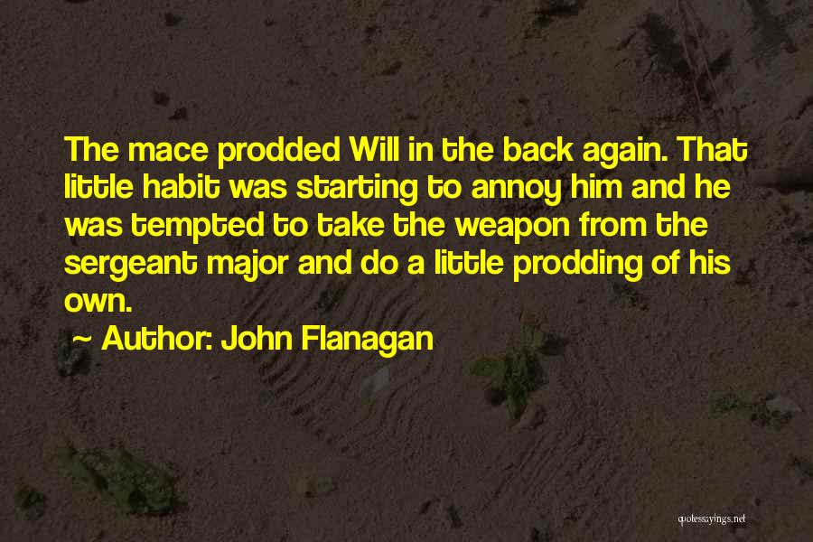 John Flanagan Quotes: The Mace Prodded Will In The Back Again. That Little Habit Was Starting To Annoy Him And He Was Tempted