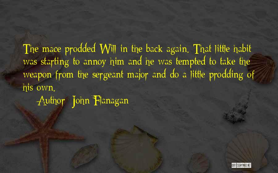 John Flanagan Quotes: The Mace Prodded Will In The Back Again. That Little Habit Was Starting To Annoy Him And He Was Tempted