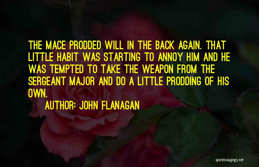 John Flanagan Quotes: The Mace Prodded Will In The Back Again. That Little Habit Was Starting To Annoy Him And He Was Tempted