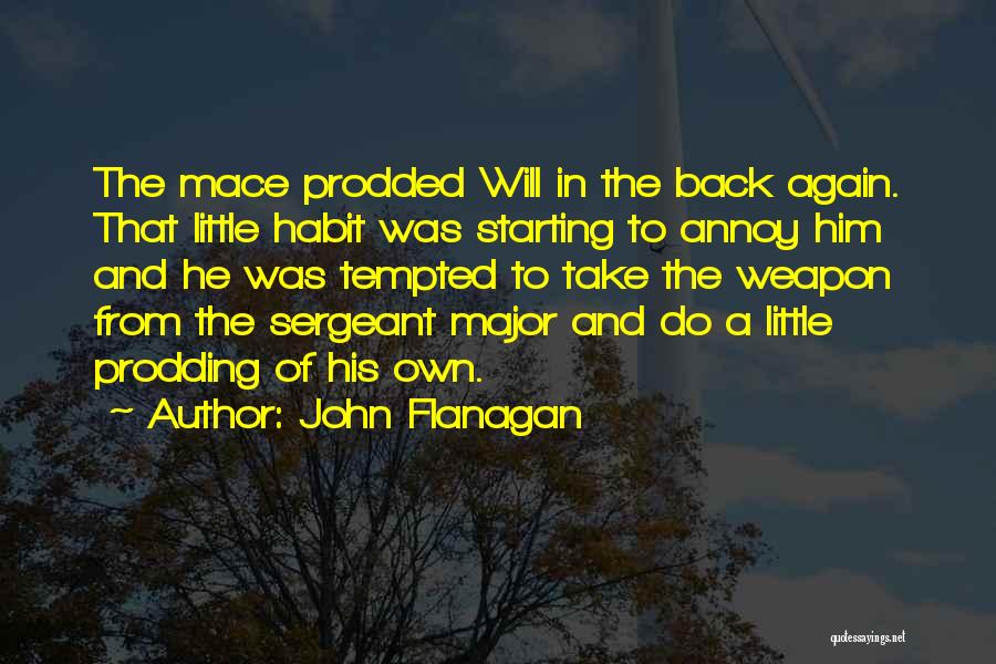 John Flanagan Quotes: The Mace Prodded Will In The Back Again. That Little Habit Was Starting To Annoy Him And He Was Tempted