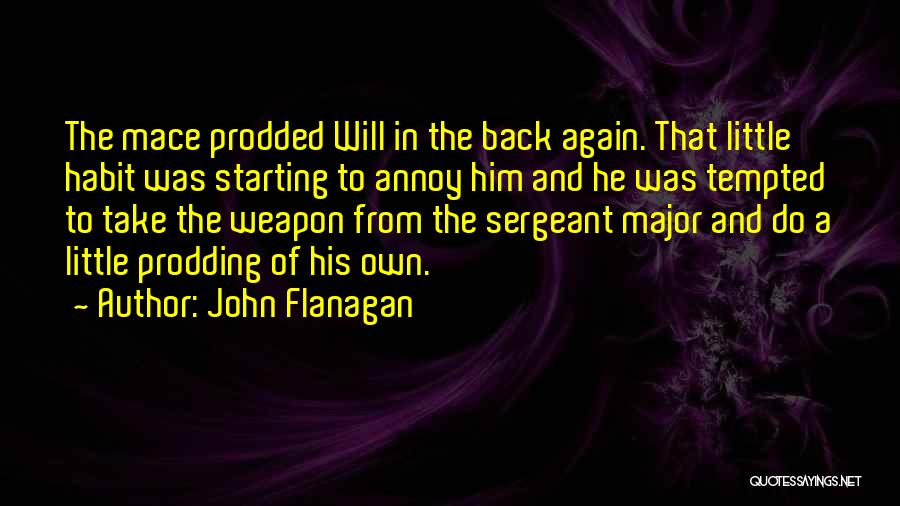 John Flanagan Quotes: The Mace Prodded Will In The Back Again. That Little Habit Was Starting To Annoy Him And He Was Tempted