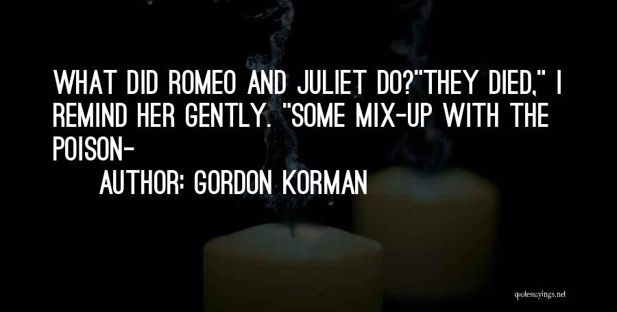 Gordon Korman Quotes: What Did Romeo And Juliet Do?they Died, I Remind Her Gently. Some Mix-up With The Poison-