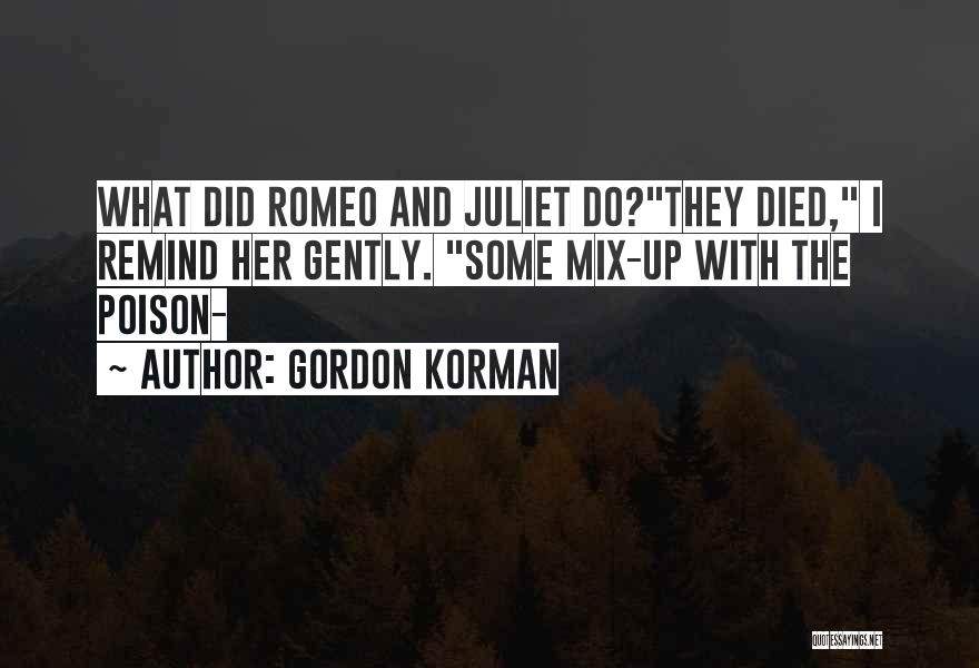 Gordon Korman Quotes: What Did Romeo And Juliet Do?they Died, I Remind Her Gently. Some Mix-up With The Poison-