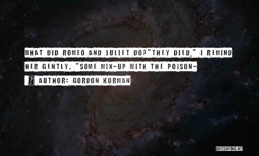 Gordon Korman Quotes: What Did Romeo And Juliet Do?they Died, I Remind Her Gently. Some Mix-up With The Poison-