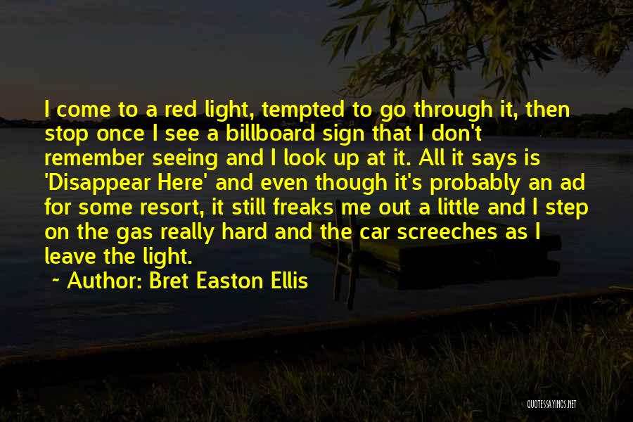 Bret Easton Ellis Quotes: I Come To A Red Light, Tempted To Go Through It, Then Stop Once I See A Billboard Sign That