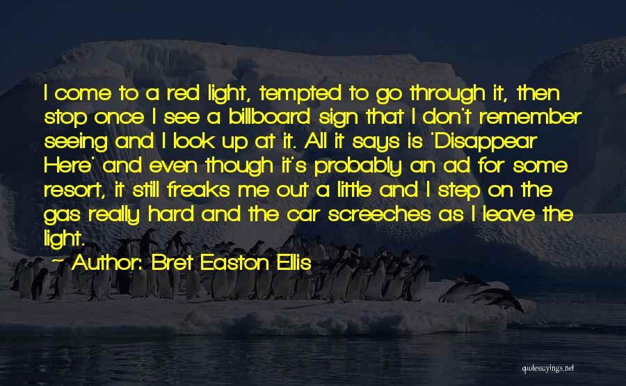 Bret Easton Ellis Quotes: I Come To A Red Light, Tempted To Go Through It, Then Stop Once I See A Billboard Sign That