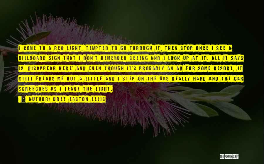 Bret Easton Ellis Quotes: I Come To A Red Light, Tempted To Go Through It, Then Stop Once I See A Billboard Sign That