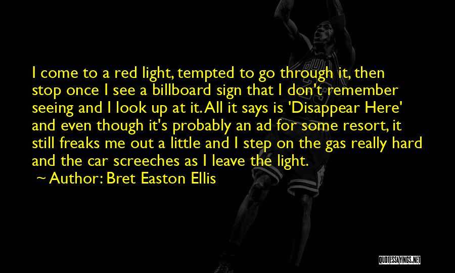 Bret Easton Ellis Quotes: I Come To A Red Light, Tempted To Go Through It, Then Stop Once I See A Billboard Sign That