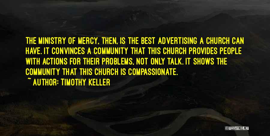 Timothy Keller Quotes: The Ministry Of Mercy, Then, Is The Best Advertising A Church Can Have. It Convinces A Community That This Church