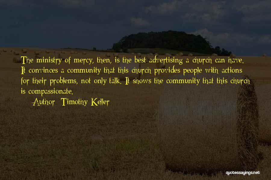Timothy Keller Quotes: The Ministry Of Mercy, Then, Is The Best Advertising A Church Can Have. It Convinces A Community That This Church