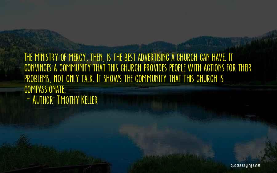 Timothy Keller Quotes: The Ministry Of Mercy, Then, Is The Best Advertising A Church Can Have. It Convinces A Community That This Church