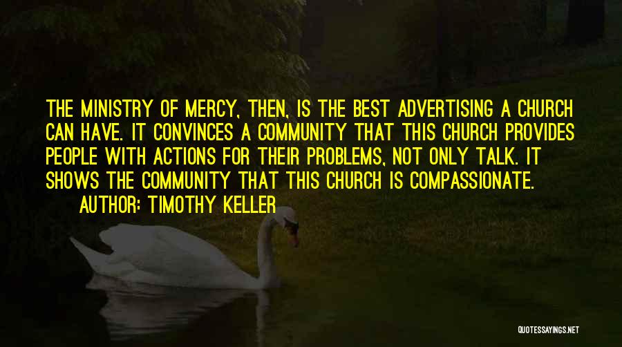 Timothy Keller Quotes: The Ministry Of Mercy, Then, Is The Best Advertising A Church Can Have. It Convinces A Community That This Church