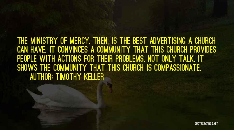 Timothy Keller Quotes: The Ministry Of Mercy, Then, Is The Best Advertising A Church Can Have. It Convinces A Community That This Church