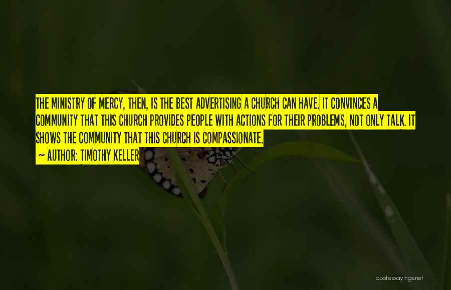 Timothy Keller Quotes: The Ministry Of Mercy, Then, Is The Best Advertising A Church Can Have. It Convinces A Community That This Church