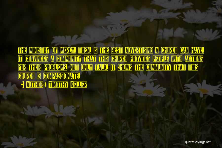 Timothy Keller Quotes: The Ministry Of Mercy, Then, Is The Best Advertising A Church Can Have. It Convinces A Community That This Church