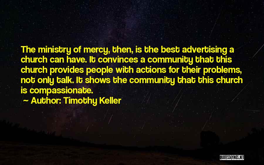 Timothy Keller Quotes: The Ministry Of Mercy, Then, Is The Best Advertising A Church Can Have. It Convinces A Community That This Church