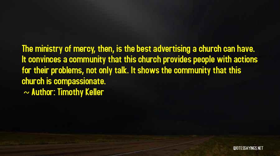 Timothy Keller Quotes: The Ministry Of Mercy, Then, Is The Best Advertising A Church Can Have. It Convinces A Community That This Church