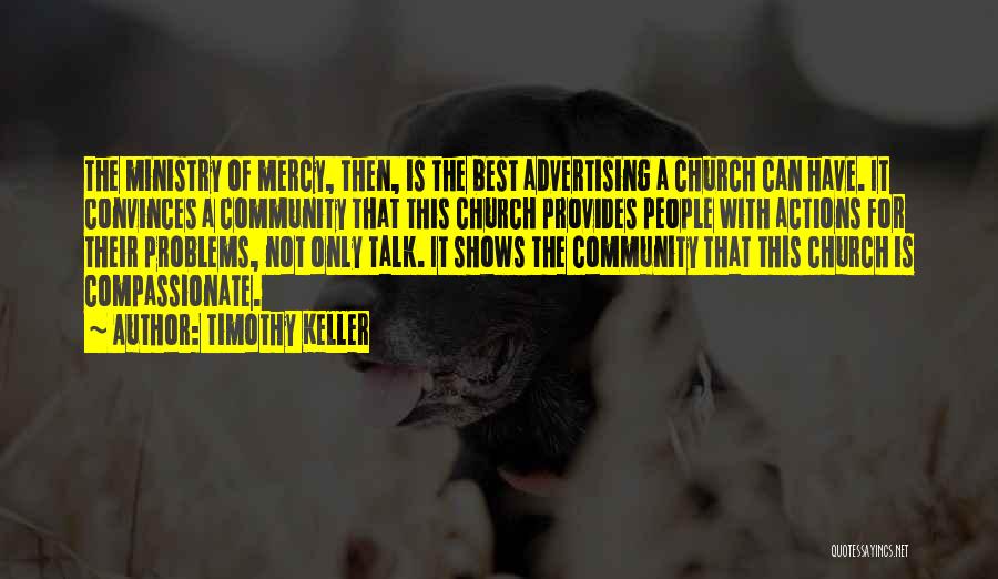 Timothy Keller Quotes: The Ministry Of Mercy, Then, Is The Best Advertising A Church Can Have. It Convinces A Community That This Church