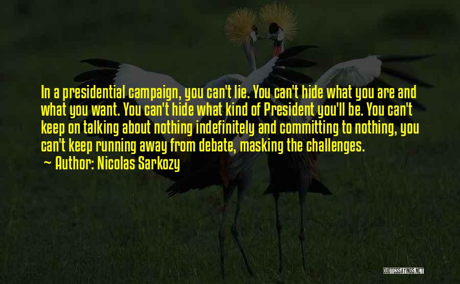 Nicolas Sarkozy Quotes: In A Presidential Campaign, You Can't Lie. You Can't Hide What You Are And What You Want. You Can't Hide