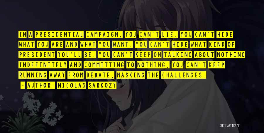 Nicolas Sarkozy Quotes: In A Presidential Campaign, You Can't Lie. You Can't Hide What You Are And What You Want. You Can't Hide