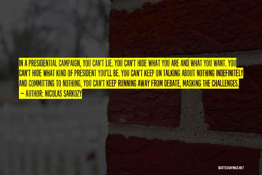 Nicolas Sarkozy Quotes: In A Presidential Campaign, You Can't Lie. You Can't Hide What You Are And What You Want. You Can't Hide