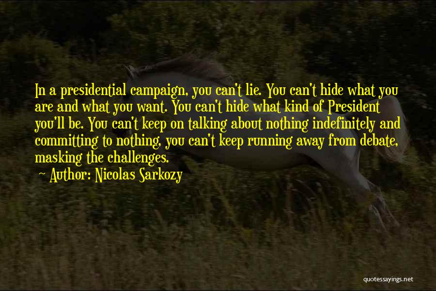 Nicolas Sarkozy Quotes: In A Presidential Campaign, You Can't Lie. You Can't Hide What You Are And What You Want. You Can't Hide