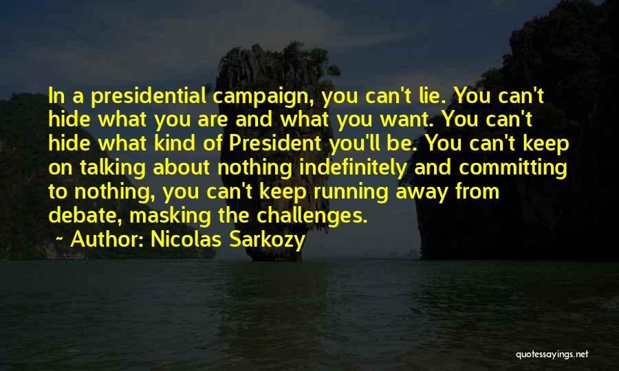 Nicolas Sarkozy Quotes: In A Presidential Campaign, You Can't Lie. You Can't Hide What You Are And What You Want. You Can't Hide