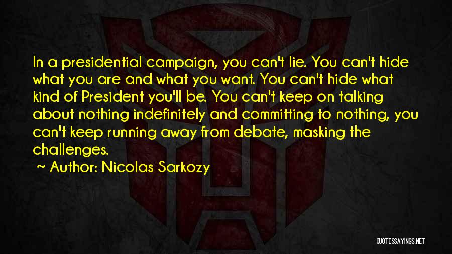 Nicolas Sarkozy Quotes: In A Presidential Campaign, You Can't Lie. You Can't Hide What You Are And What You Want. You Can't Hide