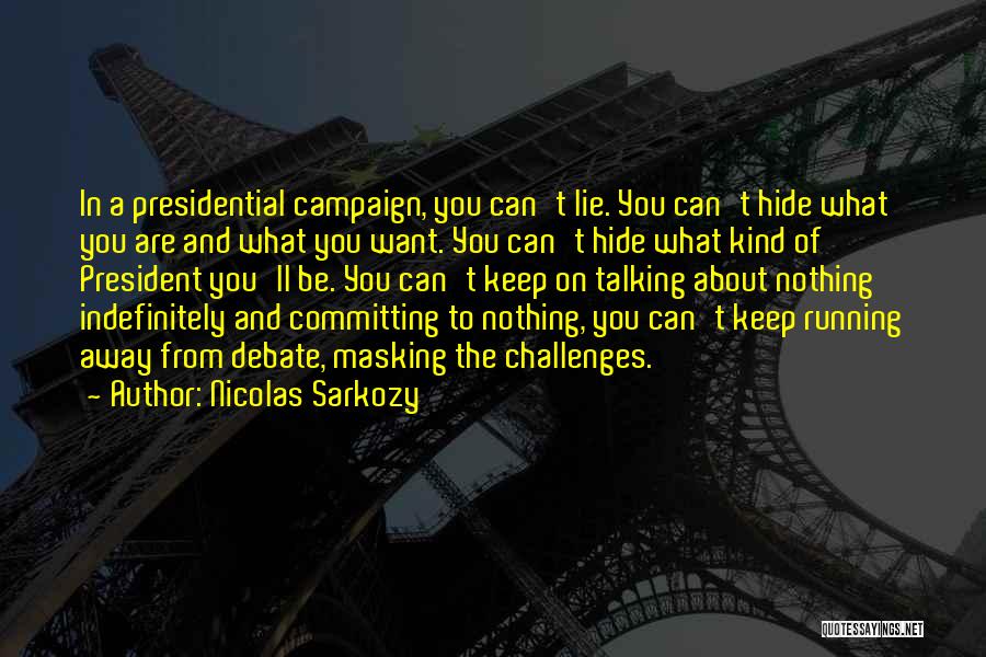 Nicolas Sarkozy Quotes: In A Presidential Campaign, You Can't Lie. You Can't Hide What You Are And What You Want. You Can't Hide