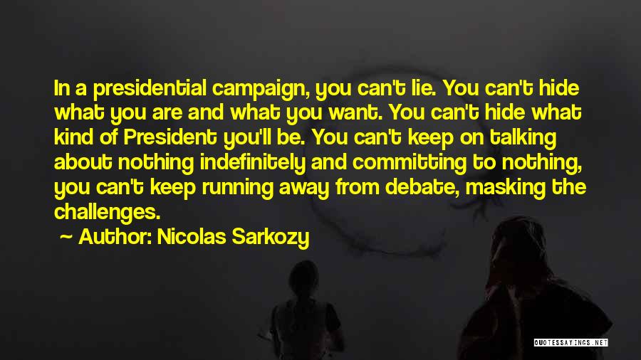 Nicolas Sarkozy Quotes: In A Presidential Campaign, You Can't Lie. You Can't Hide What You Are And What You Want. You Can't Hide