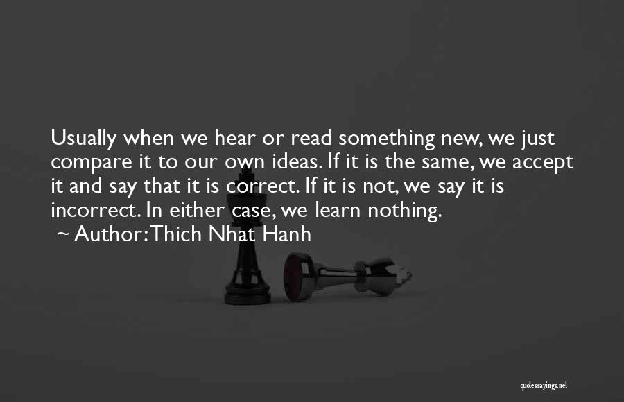 Thich Nhat Hanh Quotes: Usually When We Hear Or Read Something New, We Just Compare It To Our Own Ideas. If It Is The