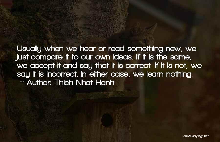 Thich Nhat Hanh Quotes: Usually When We Hear Or Read Something New, We Just Compare It To Our Own Ideas. If It Is The