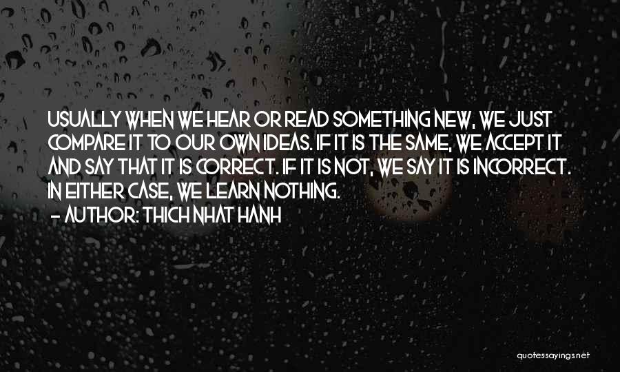 Thich Nhat Hanh Quotes: Usually When We Hear Or Read Something New, We Just Compare It To Our Own Ideas. If It Is The