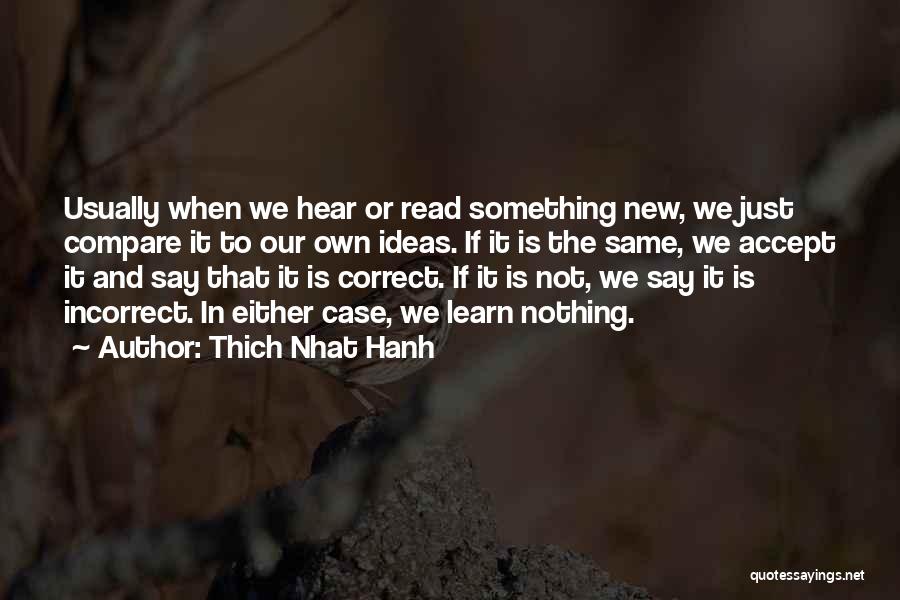 Thich Nhat Hanh Quotes: Usually When We Hear Or Read Something New, We Just Compare It To Our Own Ideas. If It Is The